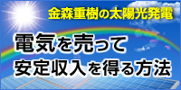 金森重樹の太陽光発電「電気を売って安定収入を得る方法」